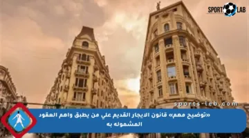 «توضيح مهم» قانون الإيجار القديم على من يطبق وأهم العقود المشمولة به